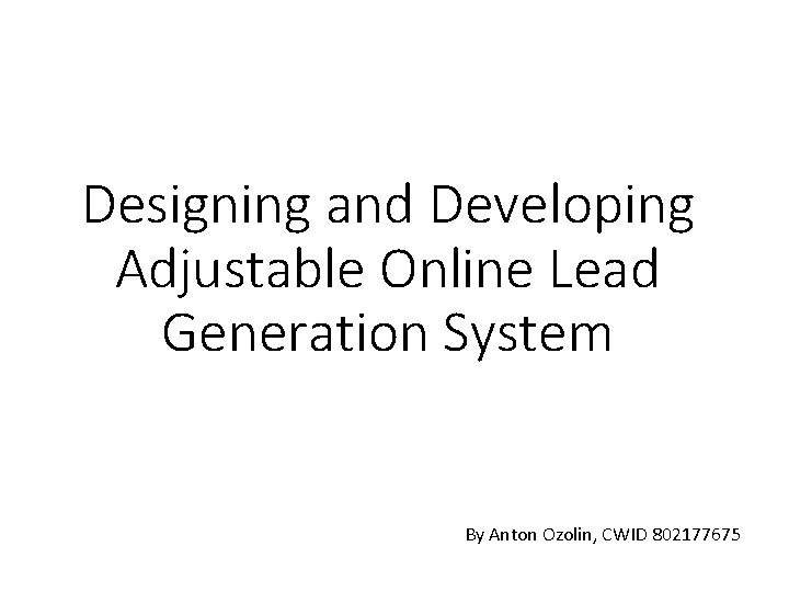 Designing and Developing Adjustable Online Lead Generation System By Anton Ozolin, CWID 802177675 