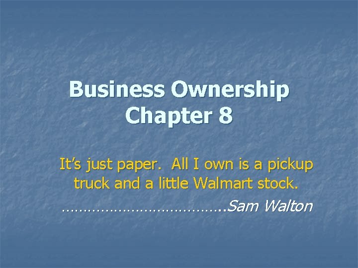 Business Ownership Chapter 8 It’s just paper. All I own is a pickup truck