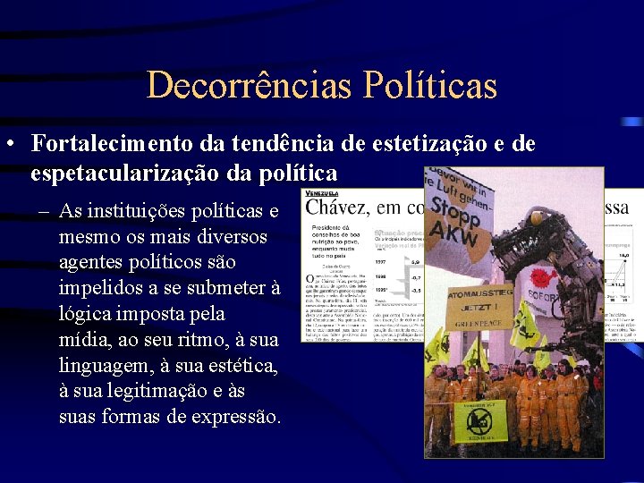 Decorrências Políticas • Fortalecimento da tendência de estetização e de espetacularização da política –