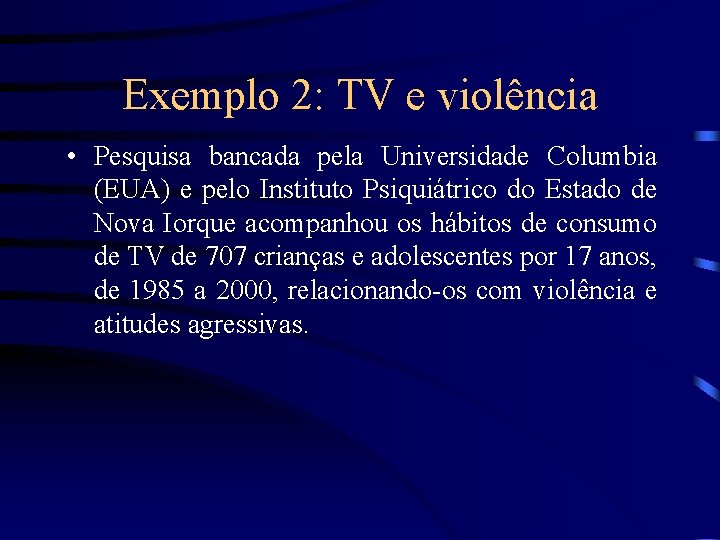 Exemplo 2: TV e violência • Pesquisa bancada pela Universidade Columbia (EUA) e pelo