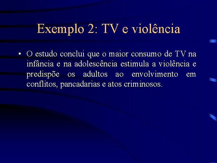 Exemplo 2: TV e violência • O estudo conclui que o maior consumo de