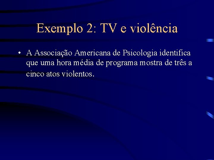 Exemplo 2: TV e violência • A Associação Americana de Psicologia identifica que uma