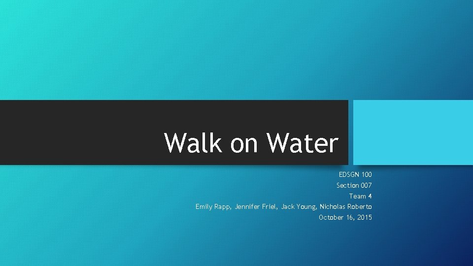 Walk on Water EDSGN 100 Section 007 Team 4 Emily Rapp, Jennifer Friel, Jack