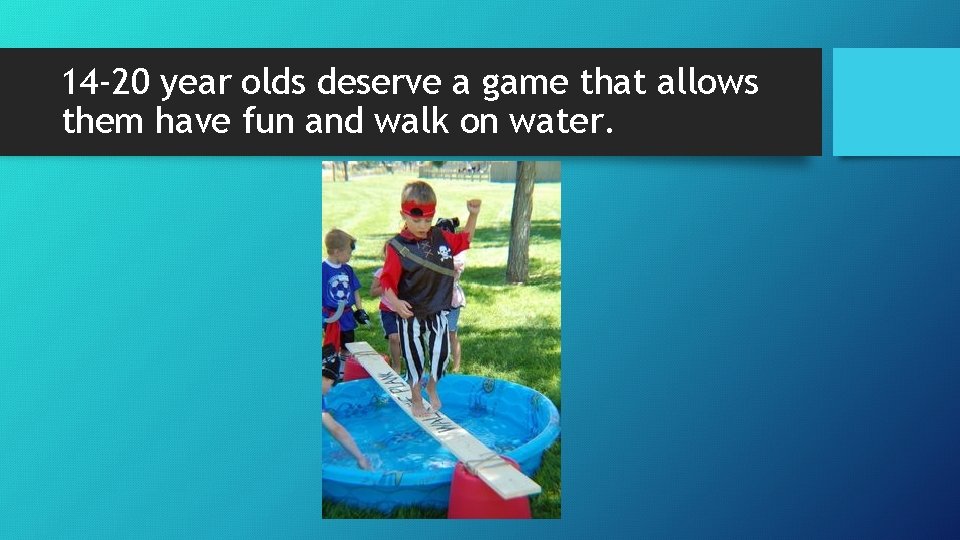 14 -20 year olds deserve a game that allows them have fun and walk