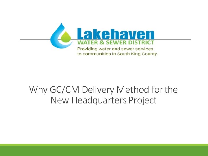 Why GC/CM Delivery Method for the New Headquarters Project Why GC/CM Delivery Method for the New Headquarters Project