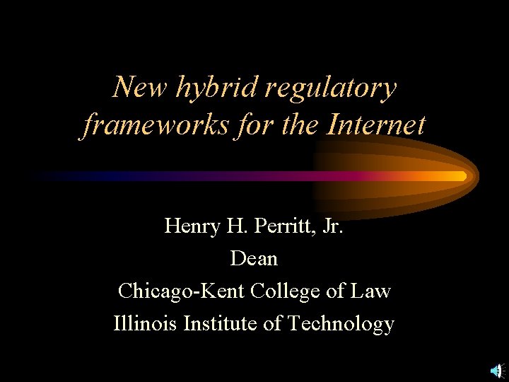 New hybrid regulatory frameworks for the Internet Henry H. Perritt, Jr. Dean Chicago-Kent College