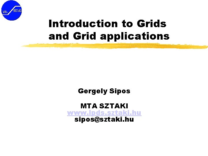 Introduction to Grids and Grid applications Gergely Sipos MTA SZTAKI www. lpds. sztaki. hu