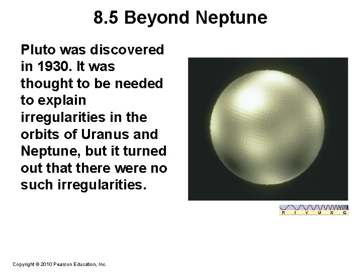 8. 5 Beyond Neptune Pluto was discovered in 1930. It was thought to be