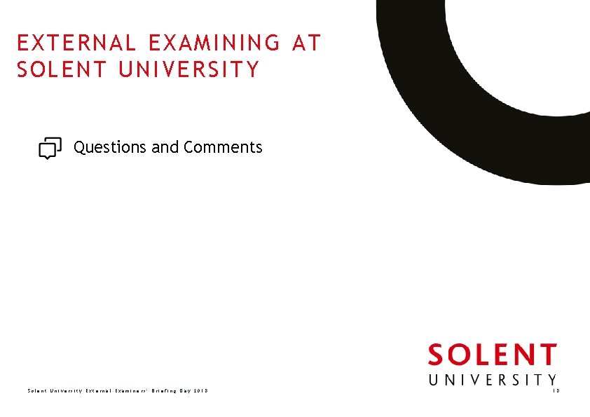 EXTERNAL EXAMINING AT SOLENT UNIVERSITY Questions and Comments Solent University External Examiners’ Briefing Day