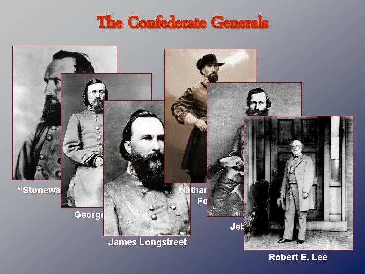 The Confederate Generals “Stonewall” Jackson Nathan Bedford Forrest George Pickett Jeb Stuart James Longstreet