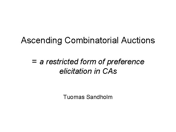 Ascending Combinatorial Auctions = a restricted form of preference elicitation in CAs Tuomas Sandholm