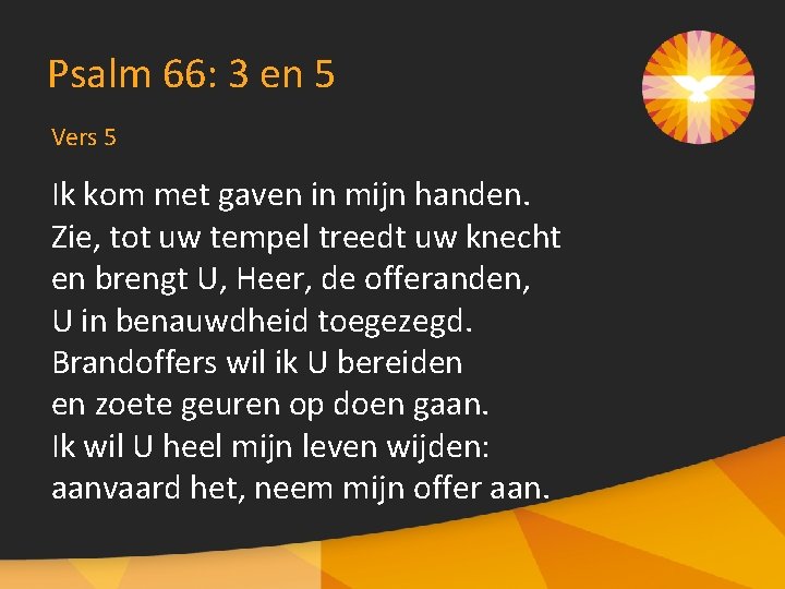 Psalm 66: 3 en 5 Vers 5 Ik kom met gaven in mijn handen.