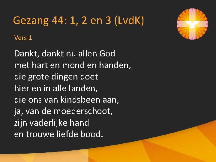 Gezang 44: 1, 2 en 3 (Lvd. K) Vers 1 Dankt, dankt nu allen