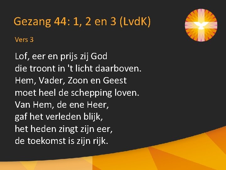 Gezang 44: 1, 2 en 3 (Lvd. K) Vers 3 Lof, eer en prijs