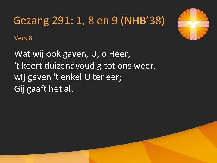 Gezang 291: 1, 8 en 9 (NHB’ 38) Vers 8 Wat wij ook gaven,