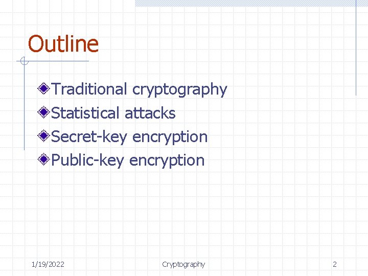 Outline Traditional cryptography Statistical attacks Secret-key encryption Public-key encryption 1/19/2022 Cryptography 2 Outline Traditional cryptography Statistical attacks Secret-key encryption Public-key encryption 1/19/2022 Cryptography 2