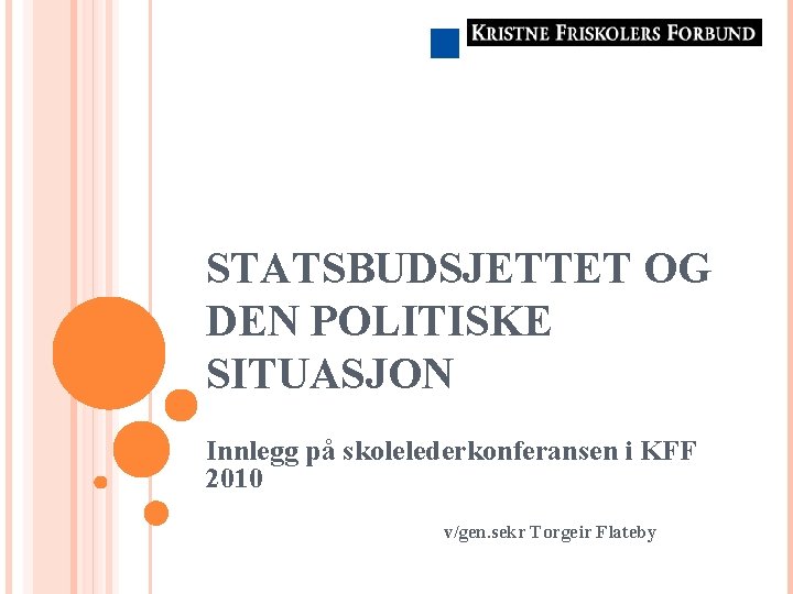 STATSBUDSJETTET OG DEN POLITISKE SITUASJON Innlegg på skolelederkonferansen i KFF 2010 v/gen. sekr Torgeir