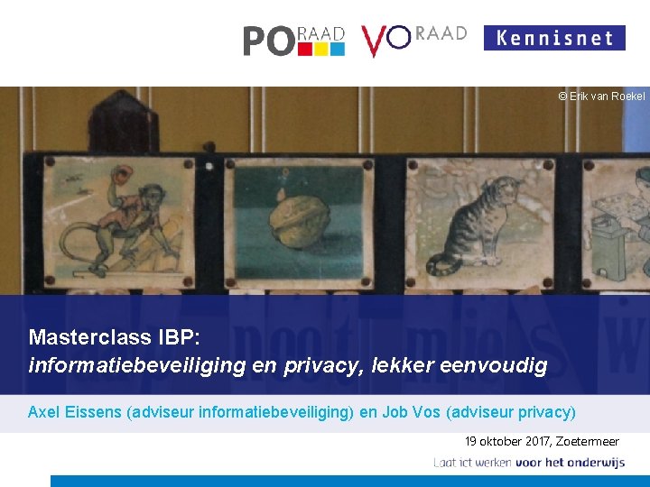 © Erik van Roekel Masterclass IBP: informatiebeveiliging en privacy, lekker eenvoudig Axel Eissens (adviseur