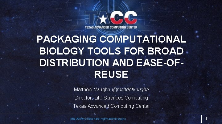 PACKAGING COMPUTATIONAL BIOLOGY TOOLS FOR BROAD DISTRIBUTION AND EASE-OFREUSE Matthew Vaughn @mattdotvaughn Director, Life