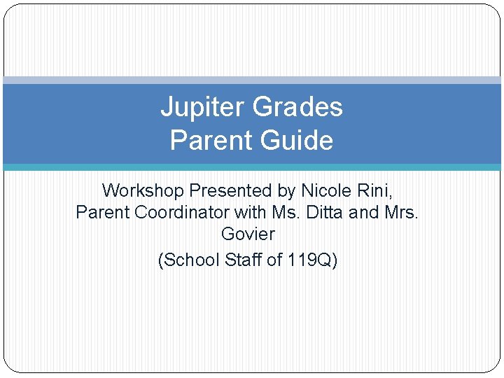 Jupiter Grades Parent Guide Workshop Presented by Nicole Rini, Parent Coordinator with Ms. Ditta