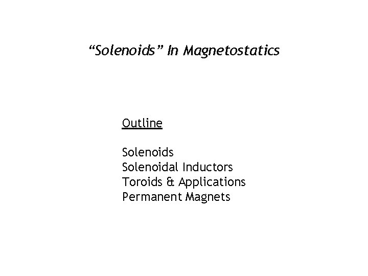 “Solenoids” In Magnetostatics Outline Solenoids Solenoidal Inductors Toroids & Applications Permanent Magnets 