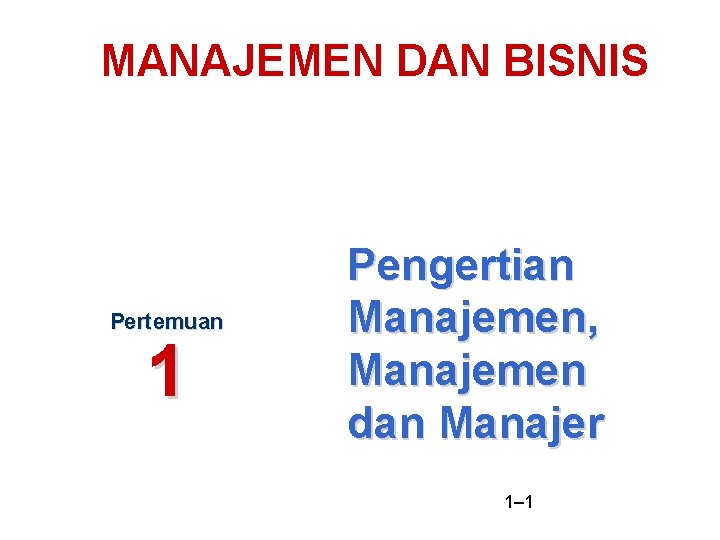 MANAJEMEN DAN BISNIS Pertemuan 1 Pengertian Manajemen, Manajemen dan Manajer 1– 1 