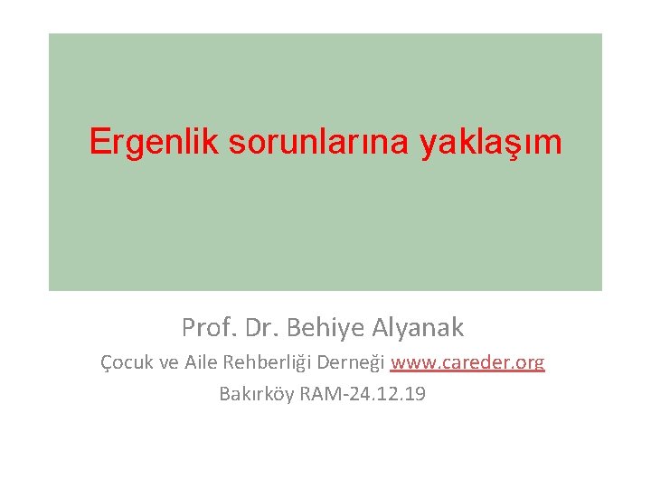 Ergenlik sorunlarına yaklaşım Prof. Dr. Behiye Alyanak Çocuk ve Aile Rehberliği Derneği www. careder.