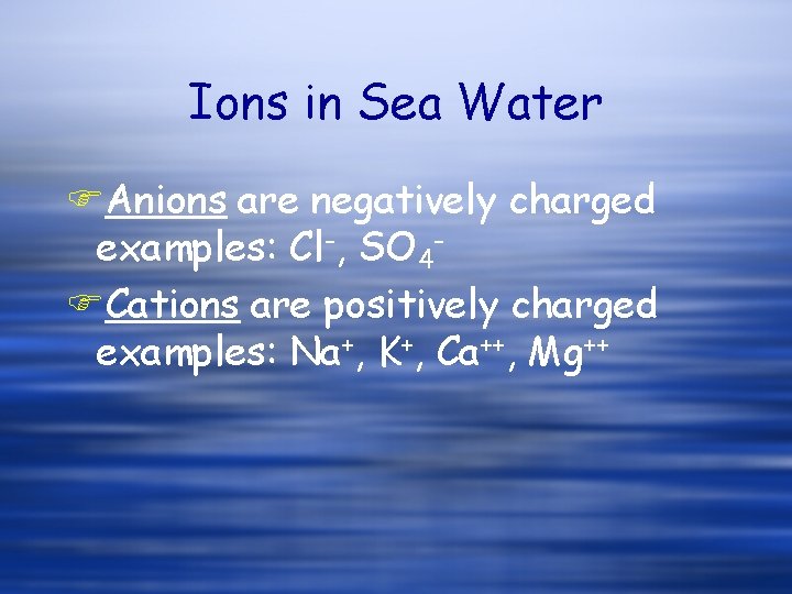 Ions in Sea Water FAnions are negatively charged examples: Cl-, SO 4 FCations are Ions in Sea Water FAnions are negatively charged examples: Cl-, SO 4 FCations are