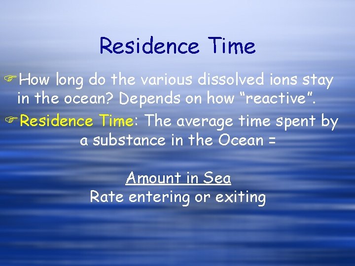 Residence Time FHow long do the various dissolved ions stay in the ocean? Depends Residence Time FHow long do the various dissolved ions stay in the ocean? Depends