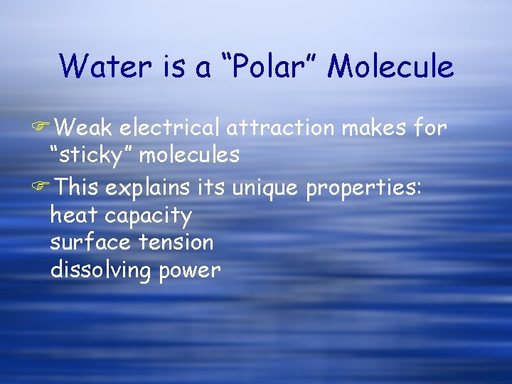 Water is a “Polar” Molecule FWeak electrical attraction makes for “sticky” molecules FThis explains Water is a “Polar” Molecule FWeak electrical attraction makes for “sticky” molecules FThis explains