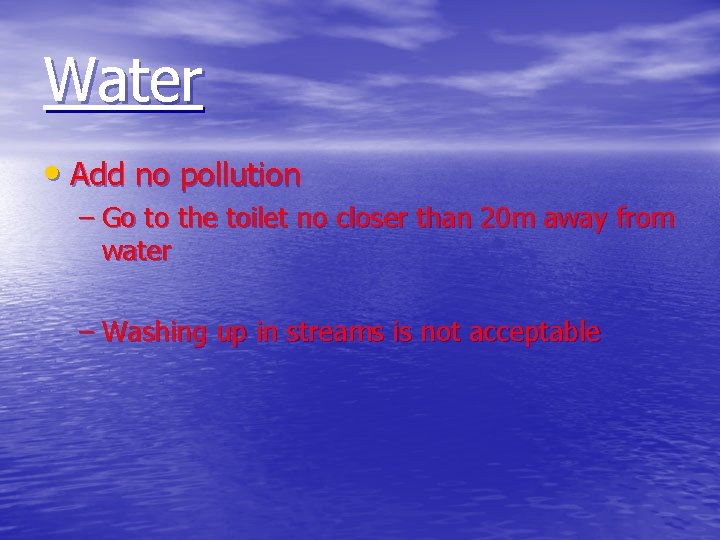 Water • Add no pollution – Go to the toilet no closer than 20