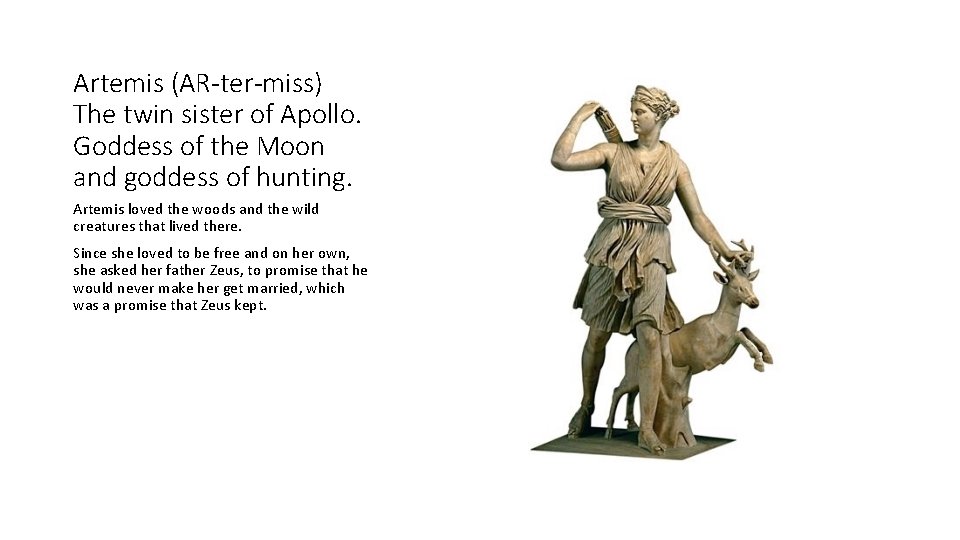 Artemis (AR-ter-miss) The twin sister of Apollo. Goddess of the Moon and goddess of