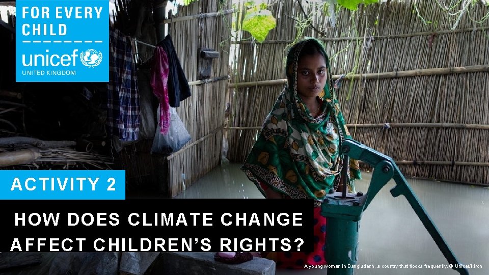 ACTIVITY 2 HOW DOES CLIMATE CHANGE AFFECT CHILDREN’S RIGHTS? A young woman in Bangladesh,