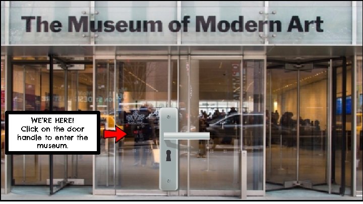 WE’RE HERE! Click on the door handle to enter the museum. 