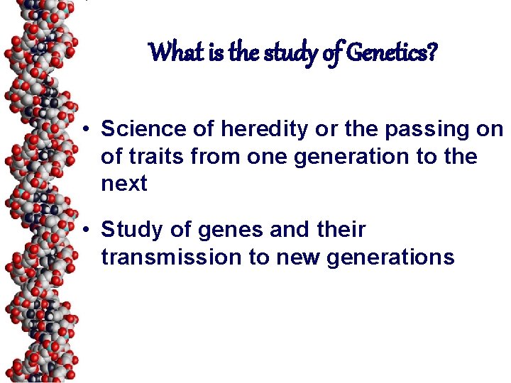 What is the study of Genetics? • Science of heredity or the passing on