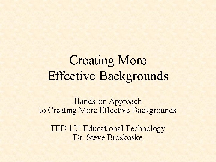 Creating More Effective Backgrounds Hands-on Approach to Creating More Effective Backgrounds TED 121 Educational