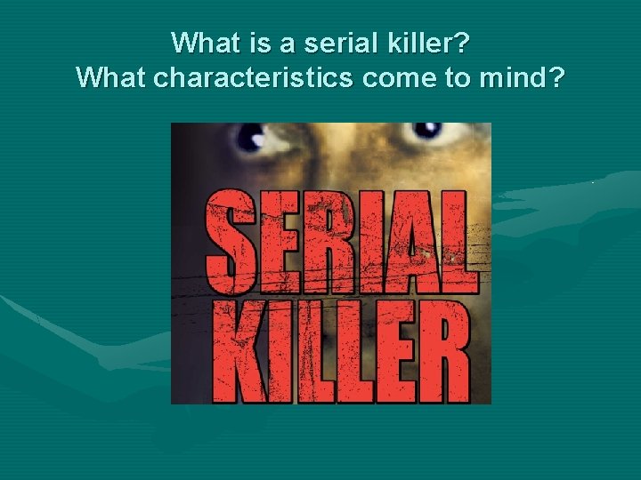What is a serial killer? What characteristics come to mind? 