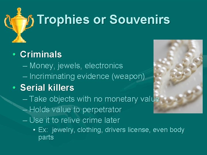 Trophies or Souvenirs • Criminals – Money, jewels, electronics – Incriminating evidence (weapon) •