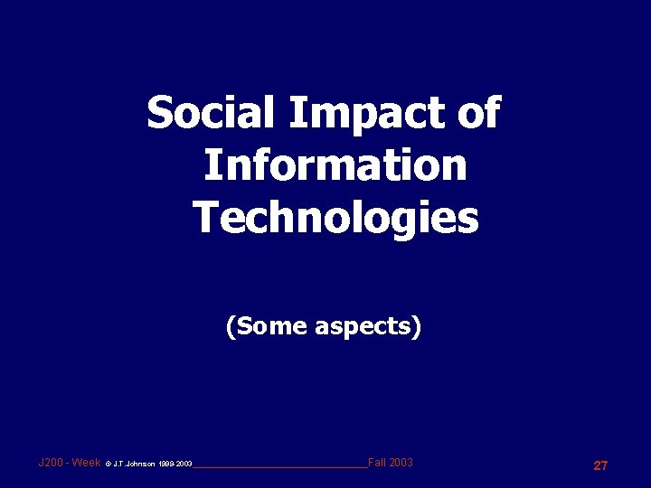 Social Impact of Information Technologies (Some aspects) J 200 - Week © J. T.