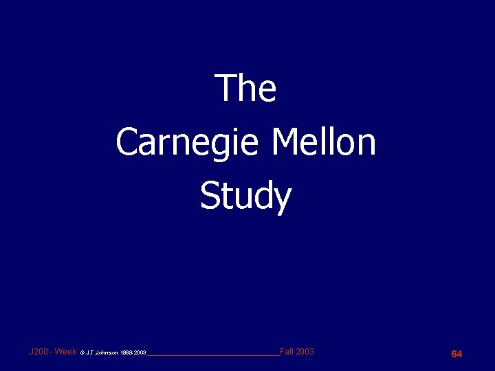 The Carnegie Mellon Study J 200 - Week © J. T. Johnson 1999 -2003