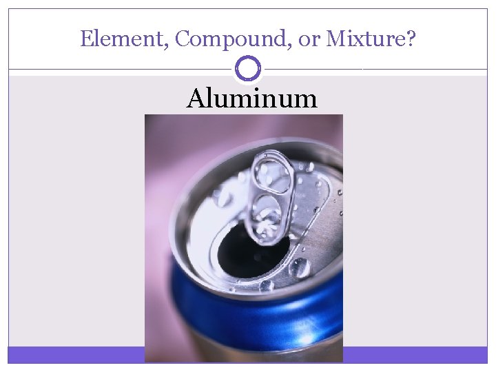Element, Compound, or Mixture? Aluminum 