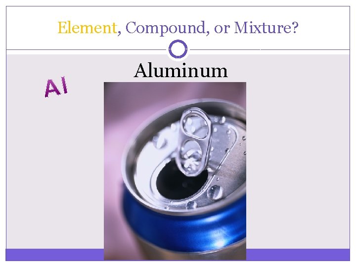 Element, Compound, or Mixture? Aluminum 
