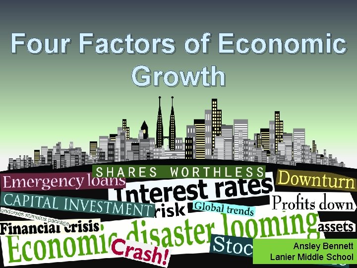 Four Factors of Economic Growth Ansley Bennett Lanier Middle School 