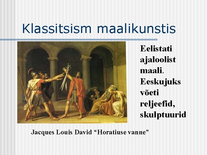 Klassitsism maalikunstis Eelistati ajaloolist maali. Eeskujuks võeti reljeefid, skulptuurid Jacques Louis David “Horatiuse vanne”