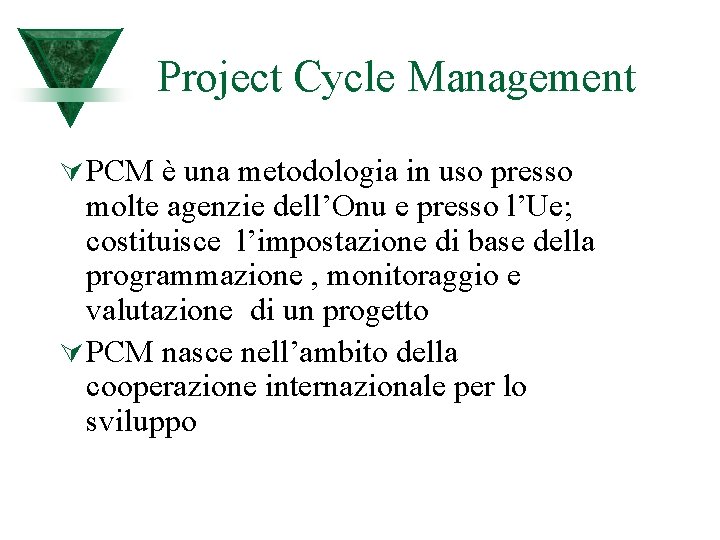 Project Cycle Management Ú PCM è una metodologia in uso presso molte agenzie dell’Onu