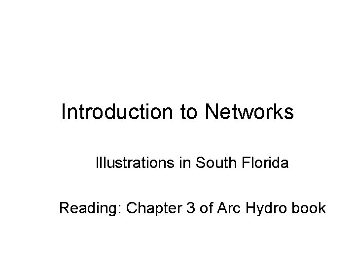 Introduction to Networks Illustrations in South Florida Reading: Chapter 3 of Arc Hydro book