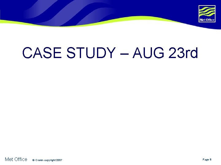 CASE STUDY – AUG 23 rd Met Office © Crown copyright 2007 Page 8