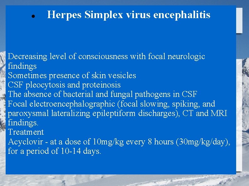  Herpes Simplex virus encephalitis Decreasing level of consciousness with focal neurologic findings Sometimes
