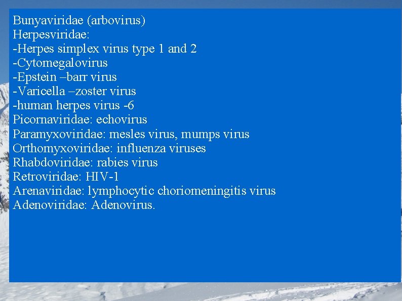 Bunyaviridae (arbovirus) Herpesviridae: -Herpes simplex virus type 1 and 2 -Cytomegalovirus -Epstein –barr virus