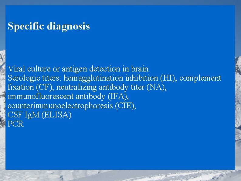 Specific diagnosis Viral culture or antigen detection in brain Serologic titers: hemagglutination inhibition (HI),